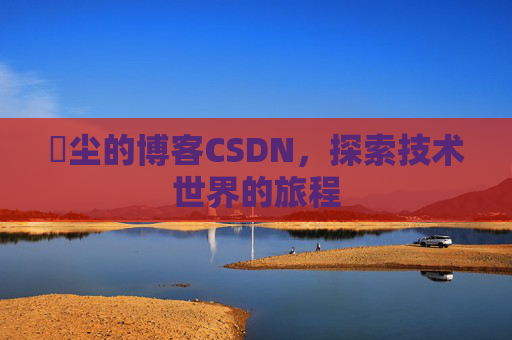 玦尘的博客CSDN，探索技术世界的旅程